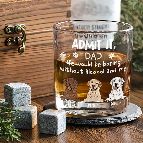 Custom Dog Dad Whiskey Glass, Fathers Day Gifts, Custom Pet Glass, Admit It Life Would Be Boring Without Me Personalized Glass, Pet Lover LHB136TTH